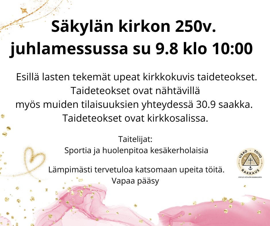 Säkylän kirkon 250v. juhlamessussa su 9.8 klo 10:00.Esillä lasten tekemät upeat kirkkokuvis taideteokset. Taideteokset ovat nähtävillä myös muiden tilaisuuksien yhteydessä 30.9 saakka.  Taideteokset ovat kirkkosalissa. Taitelijat:   Sportia ja huolenpitoa kesäkerholaisia    Lämpimästi tervetuloa katsomaan upeita töitä.  Vapaa pääsy 